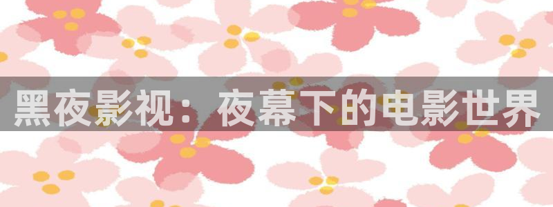 好好看影院：黑夜影视：夜幕下的电影世界