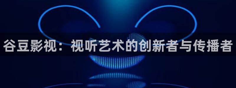 好看影院在线观看电影：谷豆影视：视听艺术的创新者与传播者