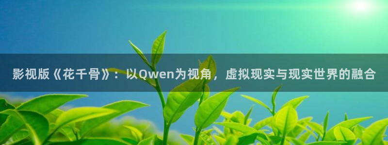 好看影院：影视版《花千骨》：以Qwen为视角，虚拟现实与现实世界的融合
