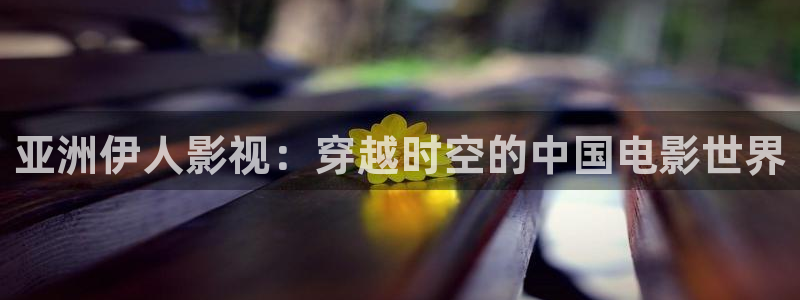 好好看影院：亚洲伊人影视：穿越时空的中国电影世界